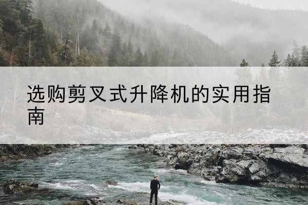 文登剪叉式升降机怎么选-选购剪叉式升降机的实用指南