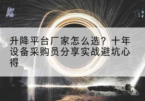 文登升降平台厂家-怎么选？十年设备采购员分享实战避坑心得