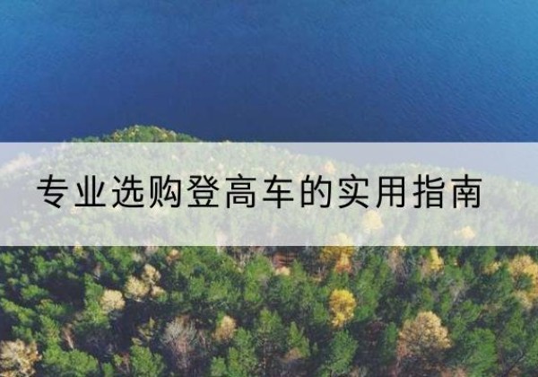 文登电动登高车厂家推荐-专业选购登高车的实用指南