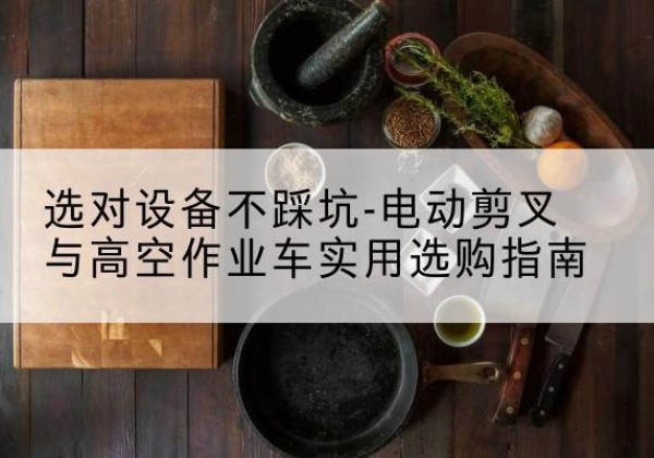 文登电动剪叉升降平台怎么选-选对设备不踩坑-电动剪叉与高空作业车实用选购指南