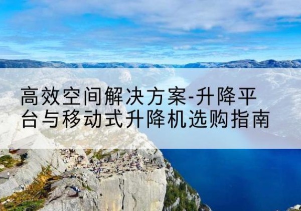 文登升降平台厂家-*空间解决方案-升降平台与移动式升降机选购指南