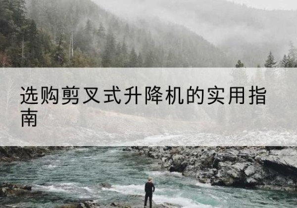 文登剪叉式升降机怎么选-选购剪叉式升降机的实用指南