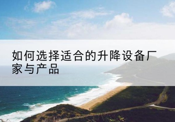文登电动升降平台厂家-如何选择适合的升降设备厂家与产品